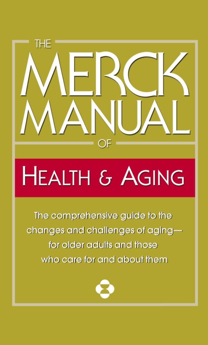 The Merck Manual of Health & Aging: The Comprehensive Guide to the Changes and Challenges of Aging-for Older Adults and Those Who Care For and About Them (Merck Manual of Health and Aging)