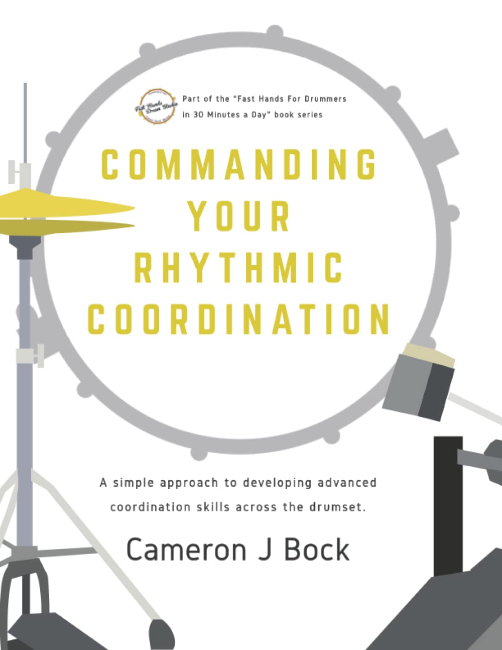 Commanding Your Rhythmic Coordination: A Simple Approach to Developing Advanced Coordination Skills Across the Drum Set