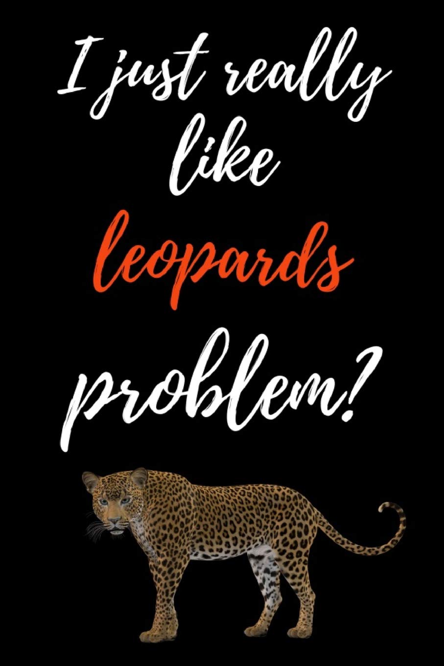 I Just Really Like Leopards, Problem?: Funny Journal / Notebook / Notepad / Diary, Gifts For Leopard Lovers (Lined, 6" x 9")