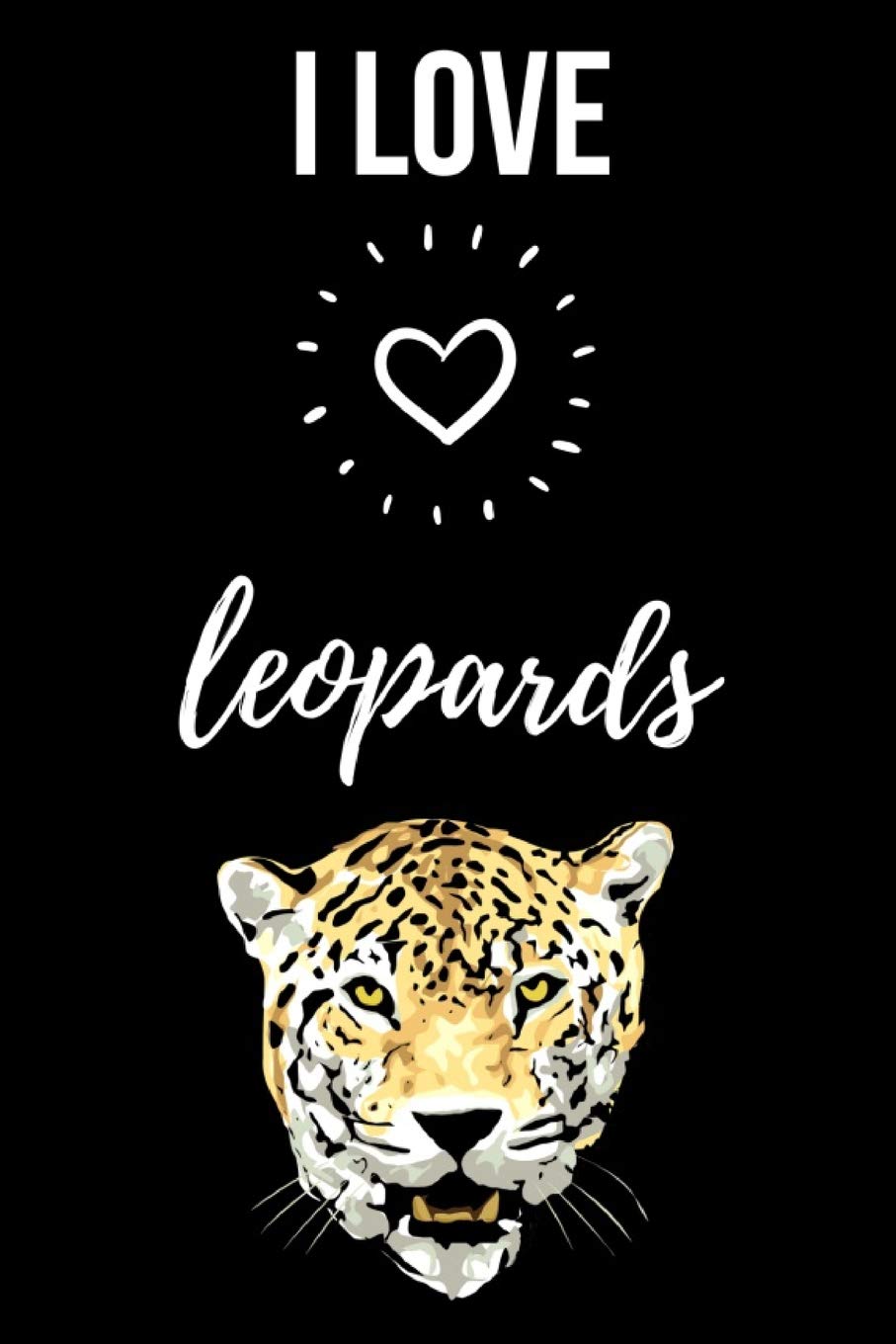 I Love Leopards: Cute Journal / Notebook / Notepad / Diary, Gifts For Leopard Lovers (Lined, 6" x 9")