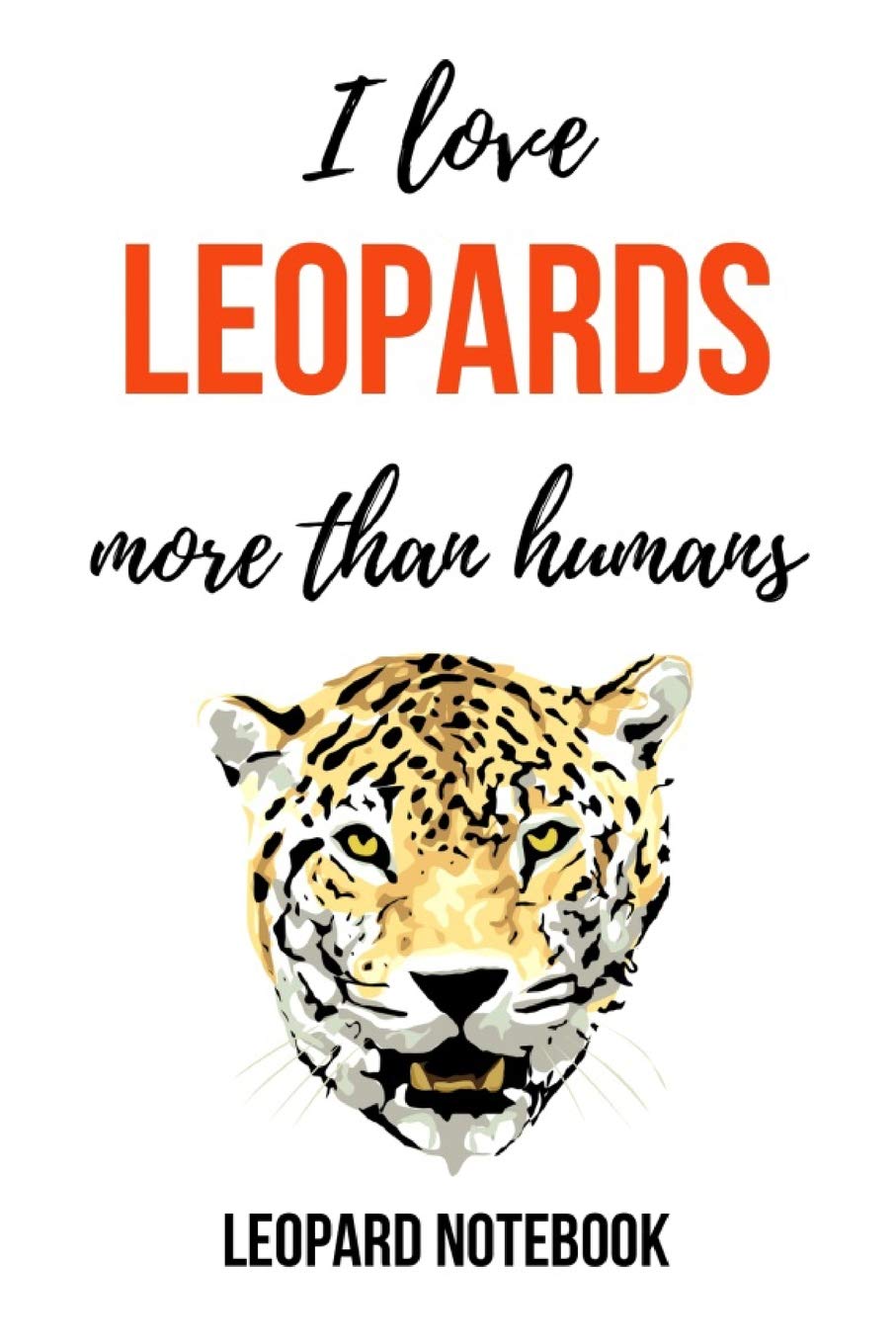 I Love Leopards More Than Humans: Funny Journal / Notebook / Notepad / Diary, Gifts For Leopard Lovers (Lined, 6" x 9")