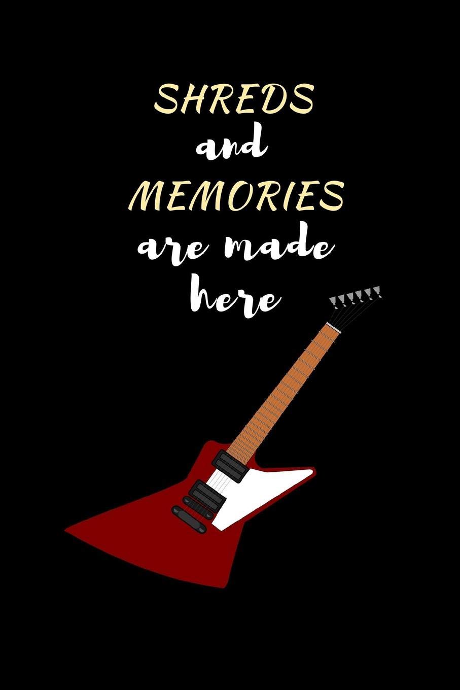 Shreds And Memories Are Made Here: Guitar Novelty Lined Notebook / Journal To Write In Perfect Gift