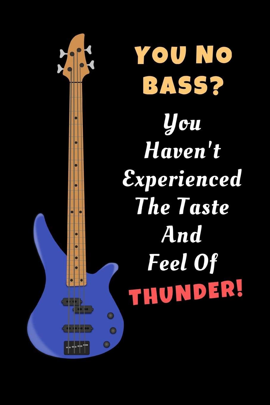 You No Bass? You Haven't Experienced The Taste And Feel Of Thunder!: Bass Guitar Novelty Lined Noteb