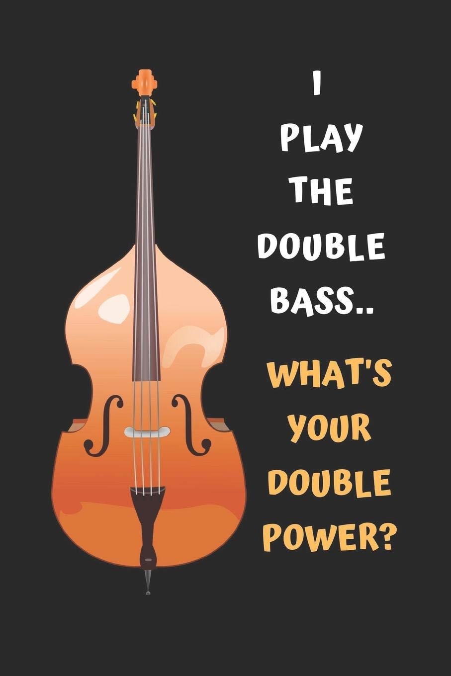 I Play The Double Bass.. What's Your Double Power?: Bass Guitar Themed Novelty Lined Notebook / Jour