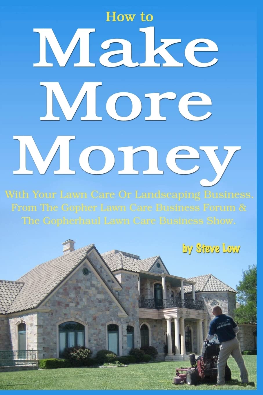 How to Make More Money with your lawn care or landscaping business. From The Gopher Lawn Care Business Forum & The GopherHaul Lawn Care Business Show.: Volume 1