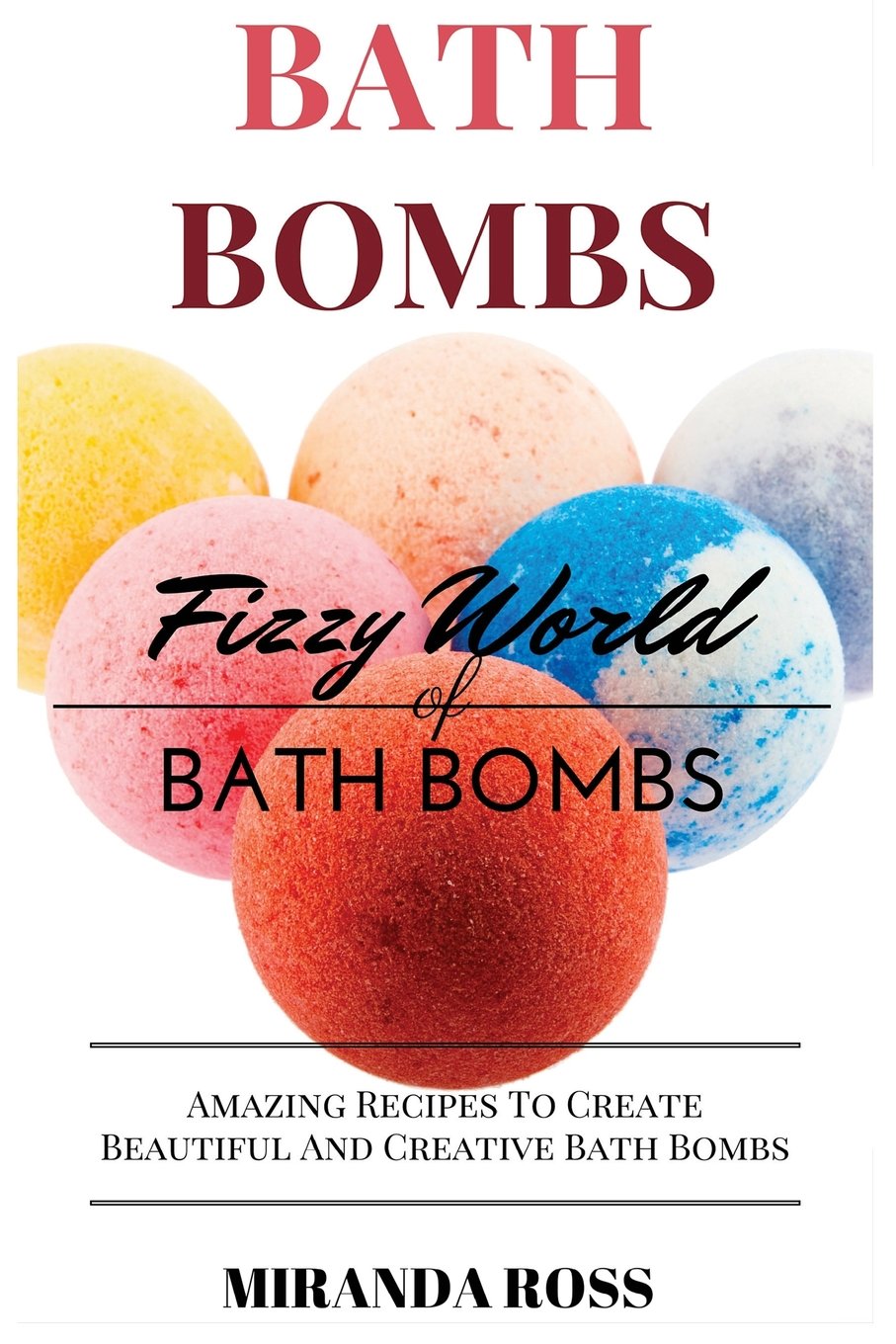 Bath Bombs: Fizzy World Of Bath Bombs, Amazing Recipes To Create Beautiful And Creative Bath Bombs (Homemade Beauty Products): Volume 2