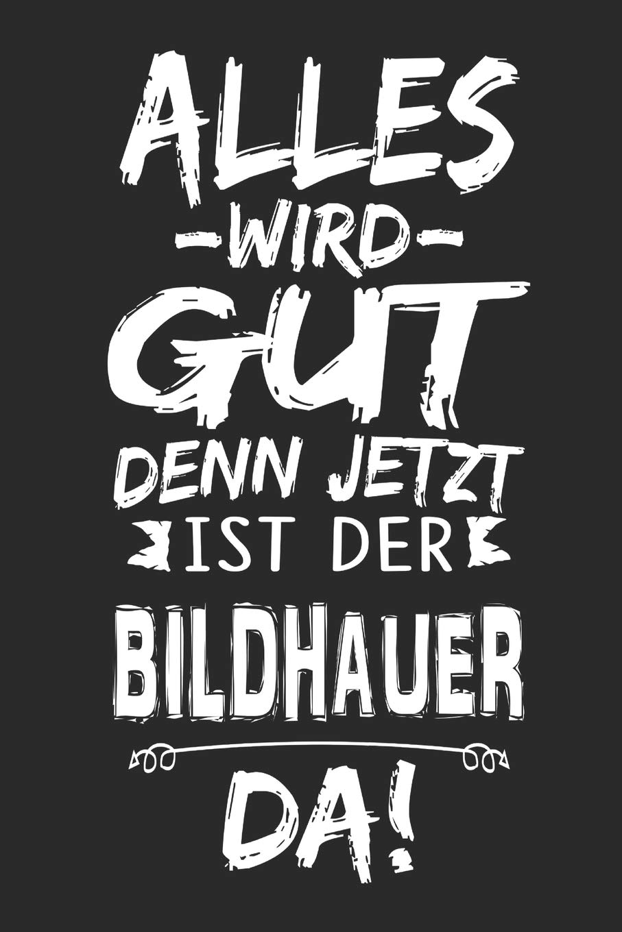 Alles wird gut denn jetzt ist der Bildhauer da: Notizbuch mit 110 Seiten