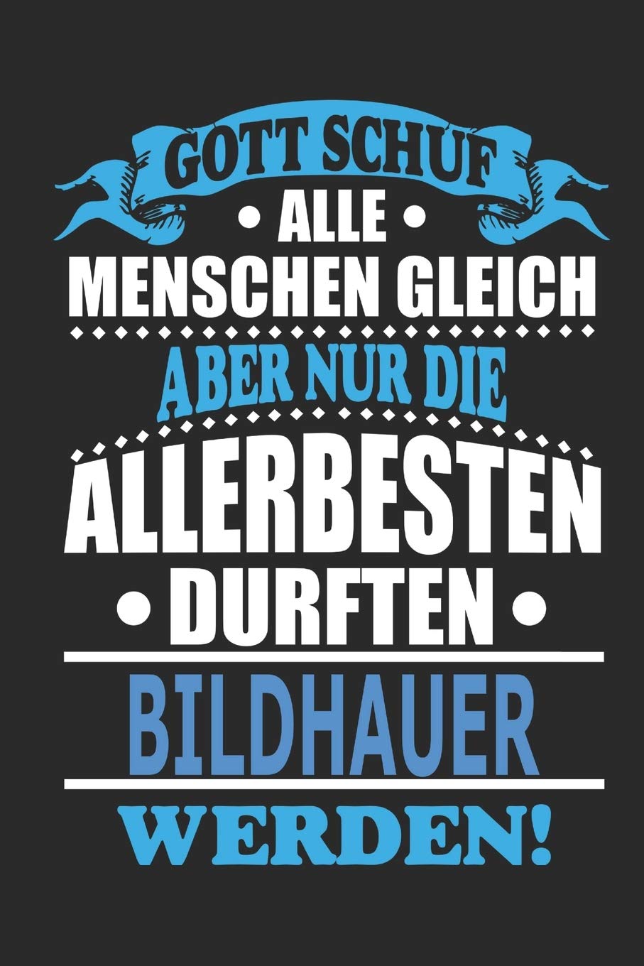Gott schuf alle Menschen gleich aber nur die allerbesten durften Bildhauer werden: Notizbuch, Notizblock, 110 linierte Seiten, kann auch als ... eines Schild bzw. Poster verwendet werden
