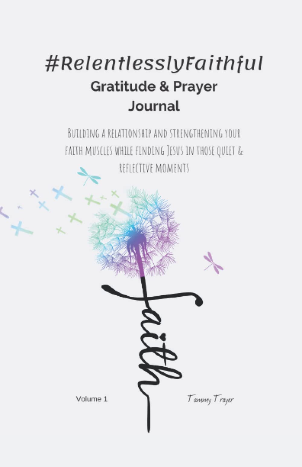 #RelentlesslyFaithful Gratitude & Prayer Journal: Building a relationship and strengthening your faith muscles while finding Jesus in those quiet & reflective moments