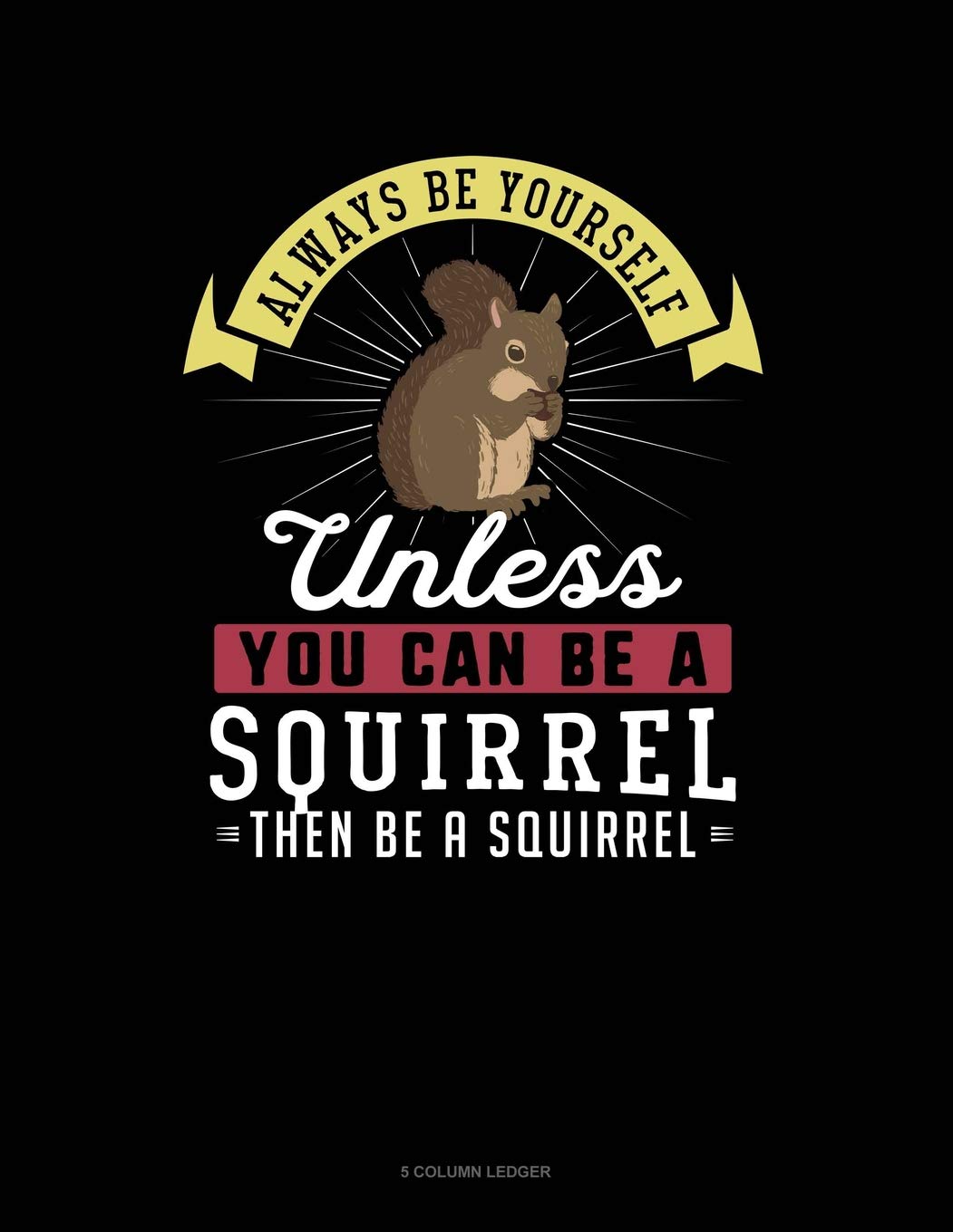 Always Be Yourself Unless You Can Be A Squirrel Then Be A Squirrel: 5 Column Ledger