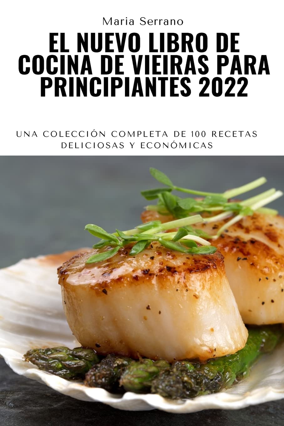 El Nuevo Libro de Cocina de Vieiras Para Principiantes 2022: Una colección completa de 100 recetas deliciosas y económicas (Spanish Edition)