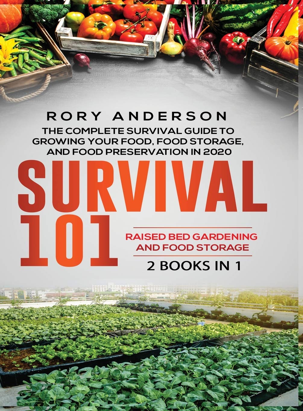 Survival 101 Raised Bed Gardening AND Food Storage: The Complete Survival Guide To Growing Your Own Food, Food Storage And Food Preservation in 2020