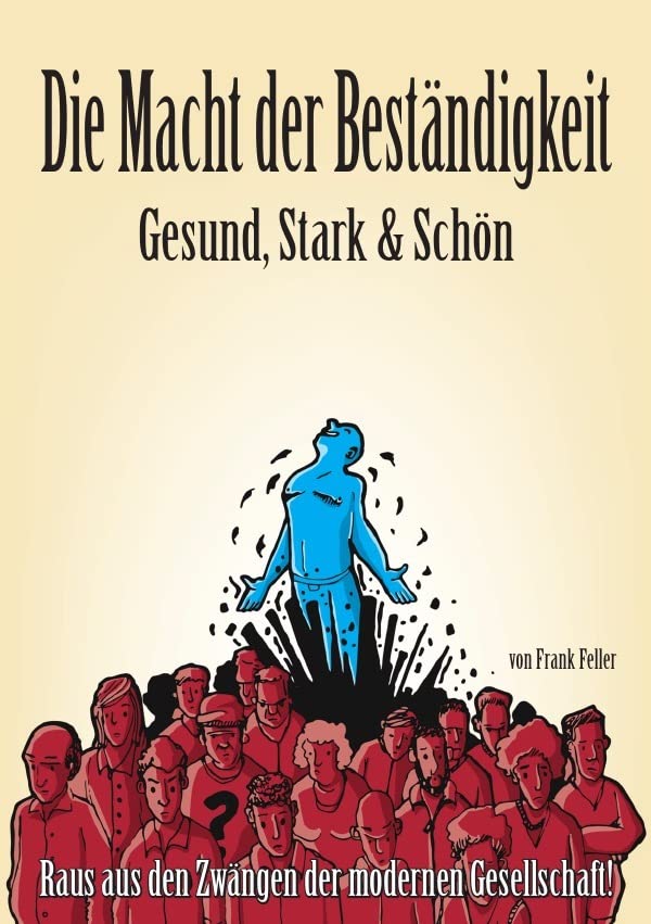 Die Macht der Beständigkeit - Gesund, Stark & Schön: Raus aus den Zwängen der modernen Gesellschaft!
