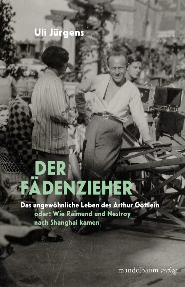 Der Fädenzieher: Das ungewöhnliche Leben des Arthur Gottlein oder: Wie Raimund und Nestroy nach Shanghai kamen