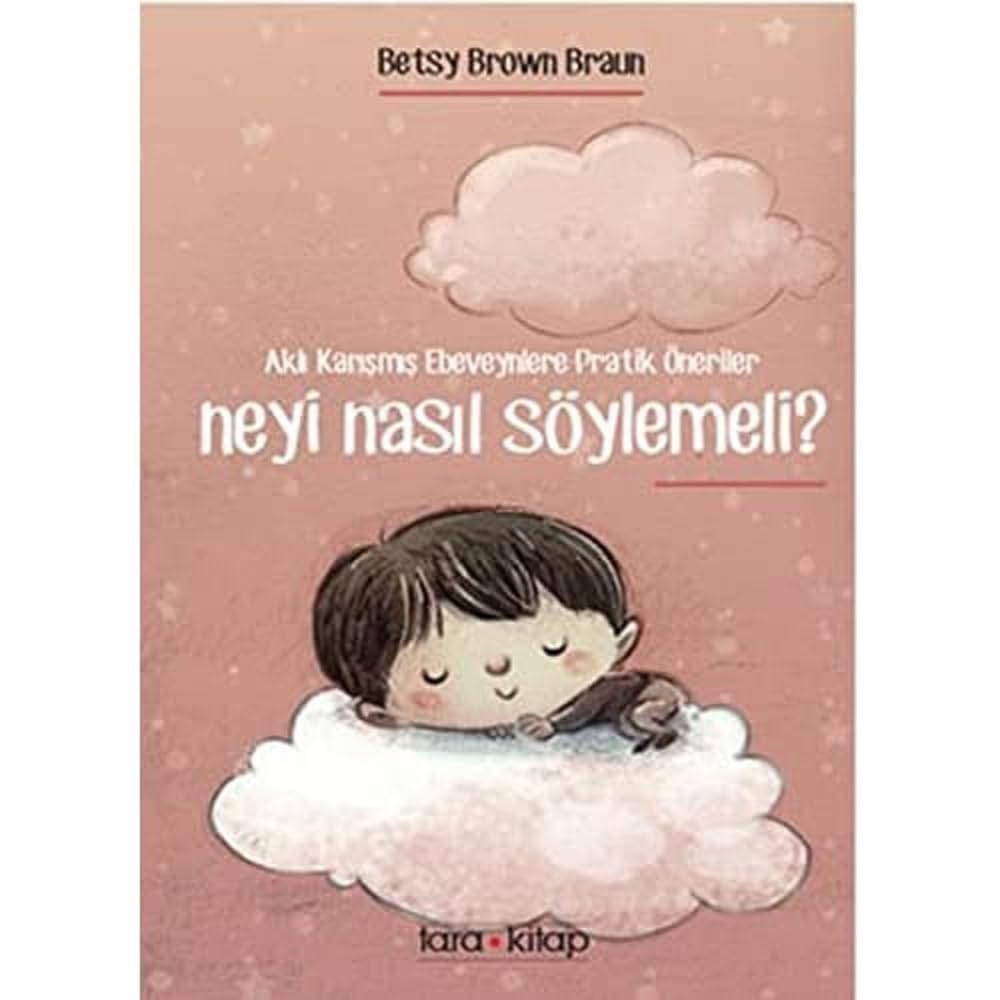 Neyi Nasıl Söylemeli?: Aklı Karışmış Ebeveynlere Pratik Öneriler