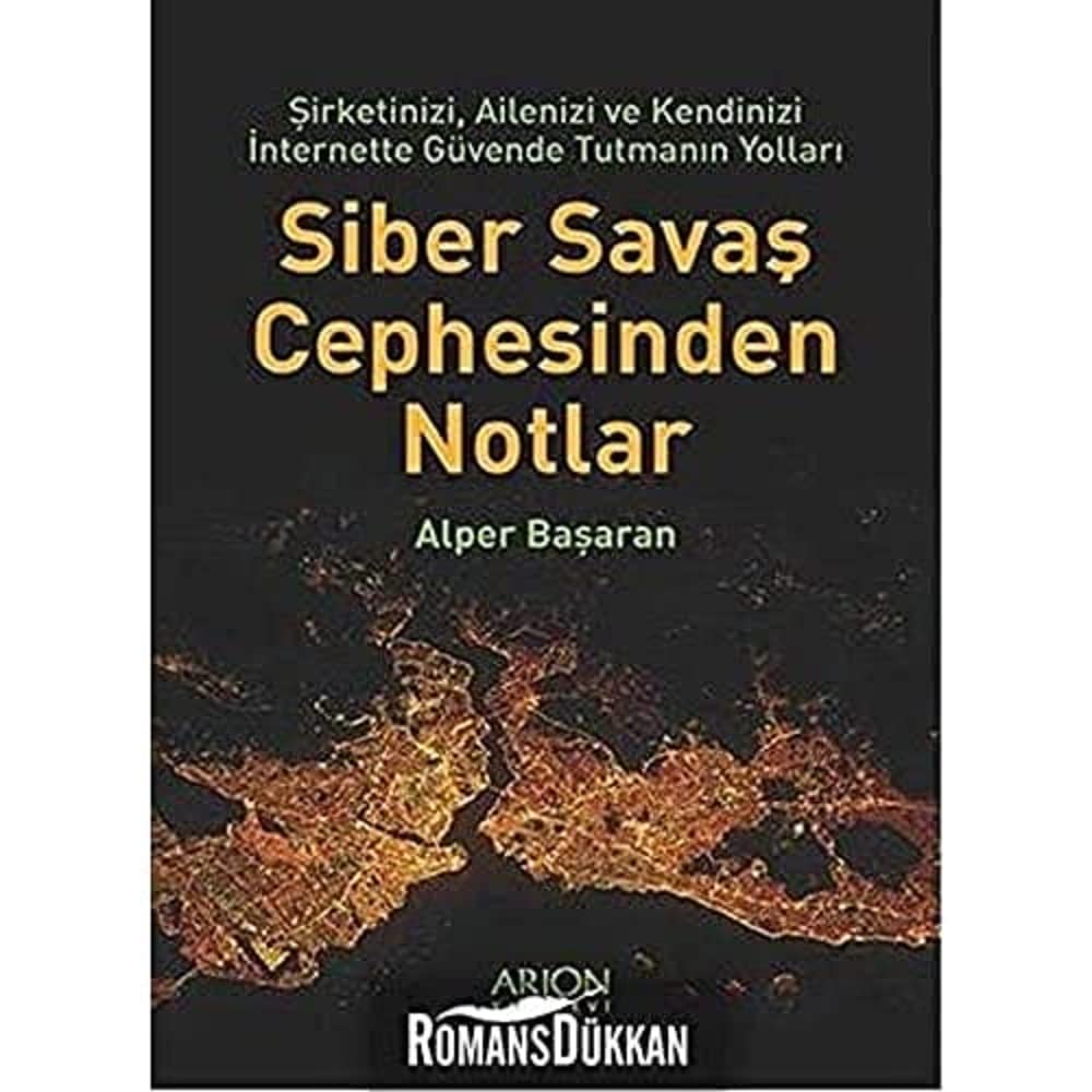 Siber Savaş Cephesinden Notlar: Şirketinizi, Ailenizi ve Kendinizi İnternette Güvende Tutmanın Yolları
