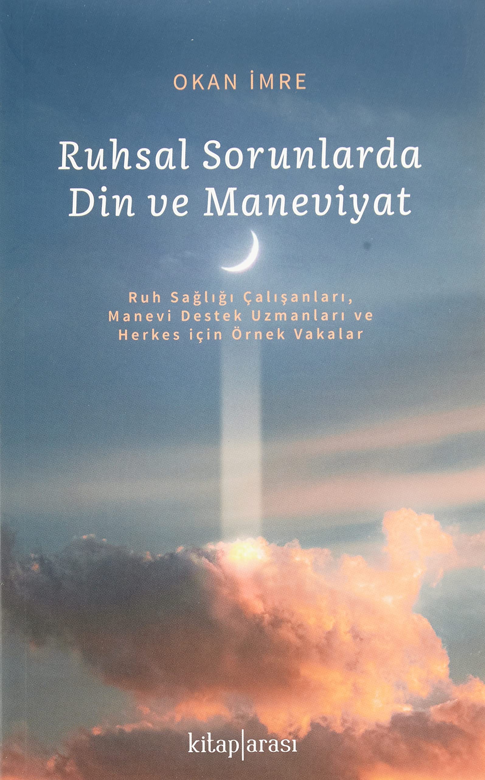Ruhsal Sorunlarda Din ve Maneviyat: Ruh Sağlığı Çalışanları,Manevi Destek Uzmanları veHerkes için Örnek Vakalar