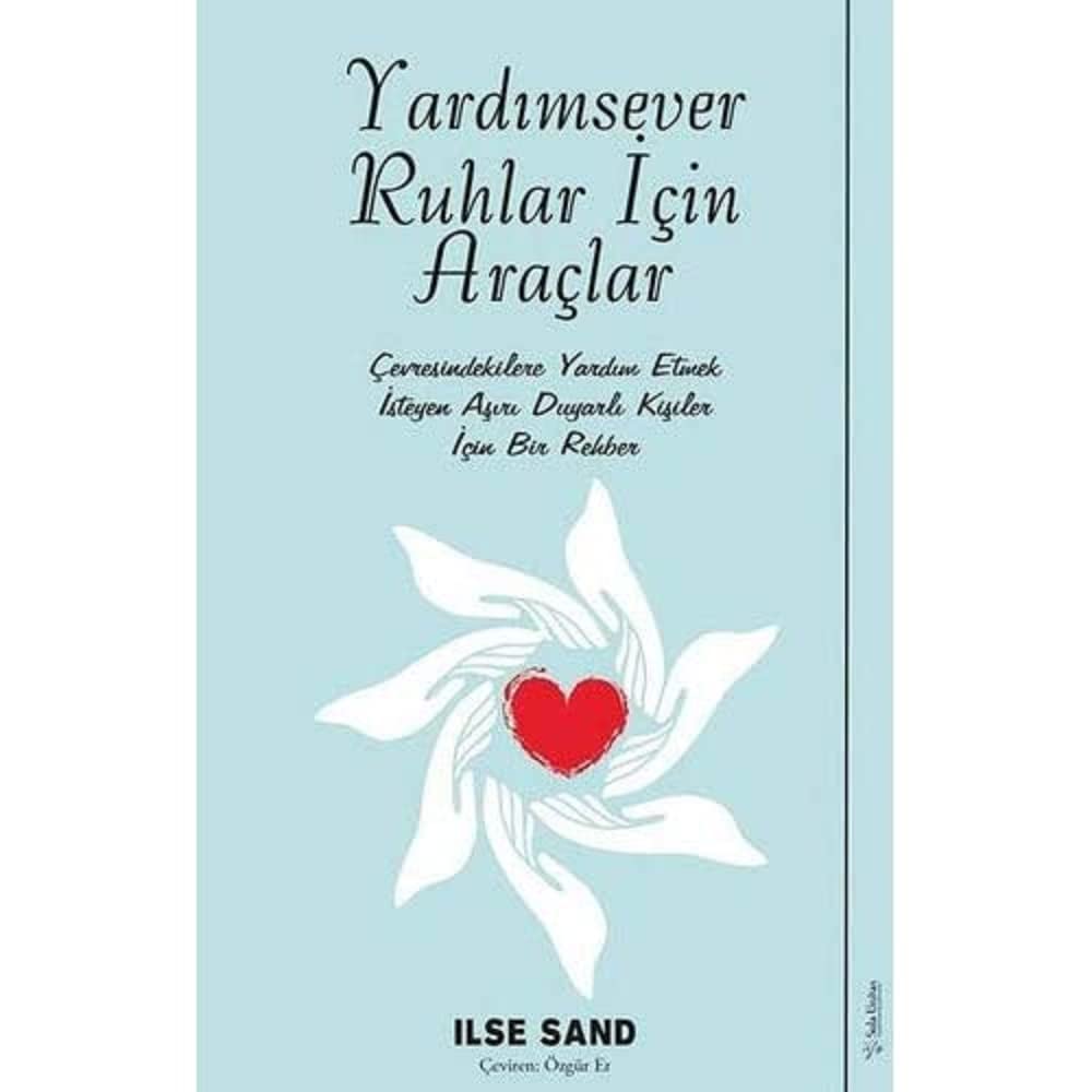 Yardımsever Ruhlar İçin Araçlar: Çevresindekilere Yardım Etmek İsteyen Aşırı Duyarlı Kişiler İçin Bir Rehber