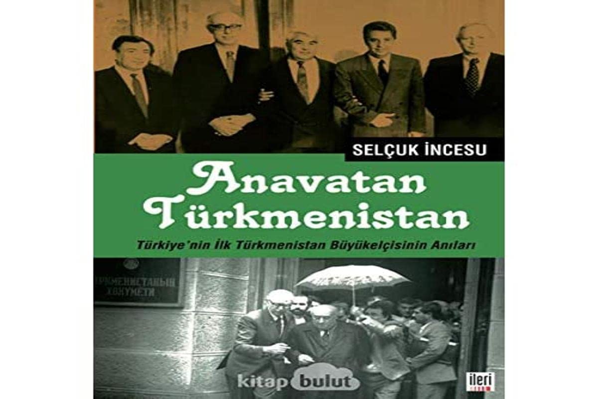 Anavatan Türkmenistan: Türkiye’nin İlk Türkmenistan Büyükelçisinin Anıları
