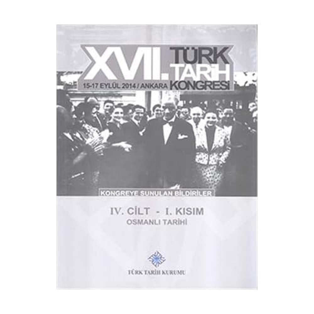 17. Türk Tarih Kongresi 4 Cilt 1. Kısım - Kongreye Sunulan Bildiriler