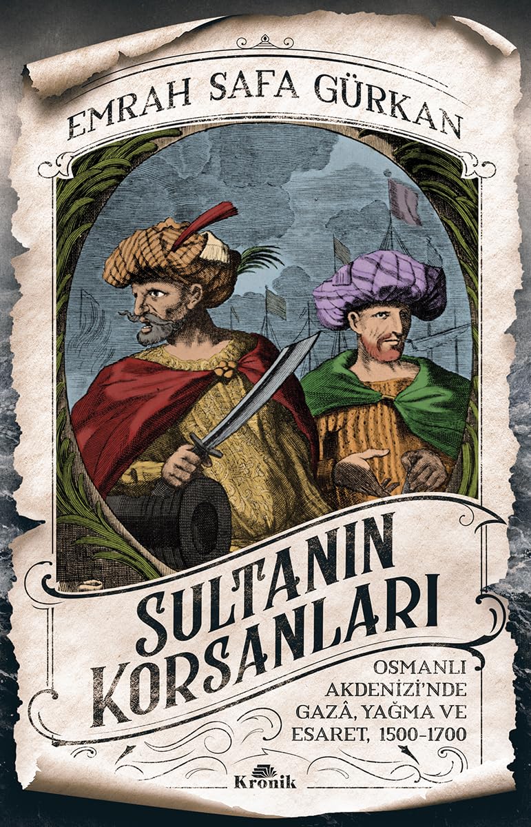 Sultanın Korsanları: Osmanlı Akdenizi'nde Gaza, Yağma ve Esaret, 1500-1700: Osmanlı Akdenizi'nde Gaz
