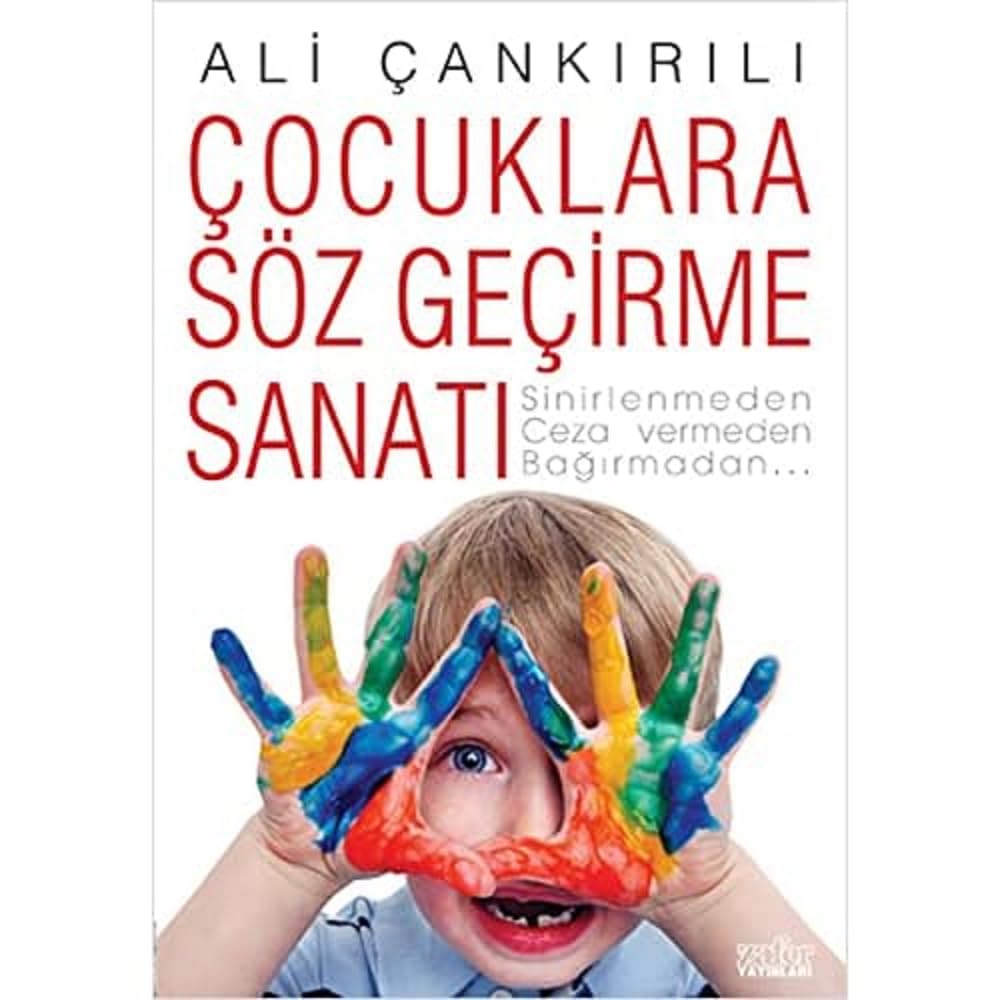 Çocuklara Söz Geçirme Sanatı: Sinirlenmeden Ceza Vermeden Bağırmadan