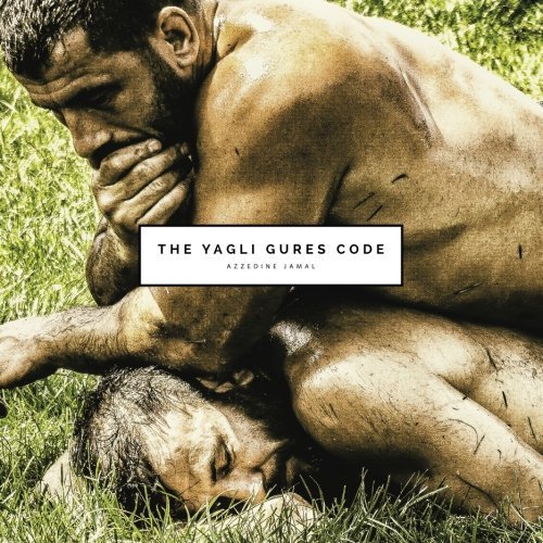 The Yagli Gures Code: turkish oil wrestling by Mr Azzedine Jamal (2015-07-17)