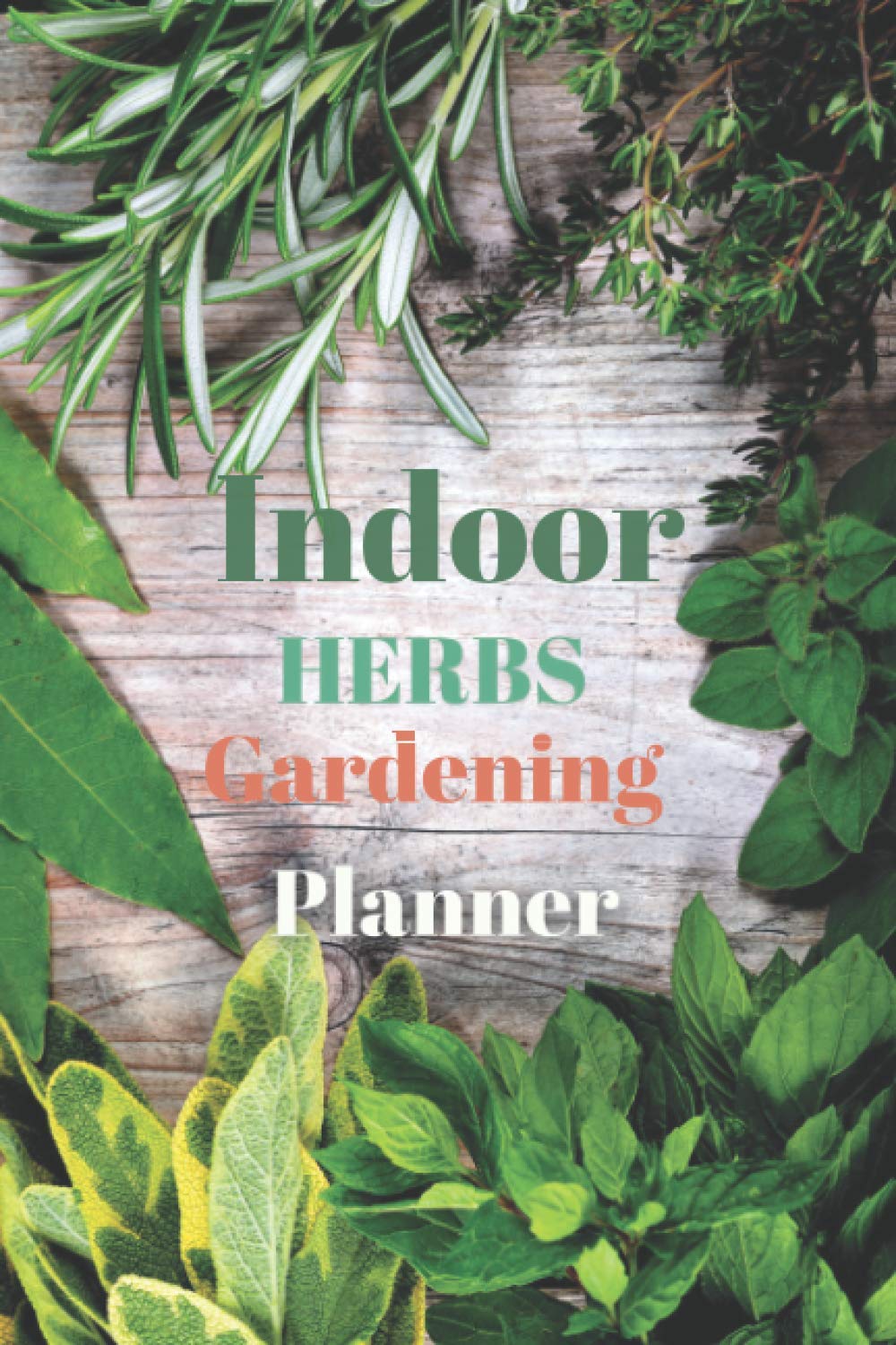 Indoor Herbs Gardening Planner: Diary for home garden and plants management. Find most powerful herbs and healing energy from the earth, stones, ... all daily actions for home gardening lovers.
