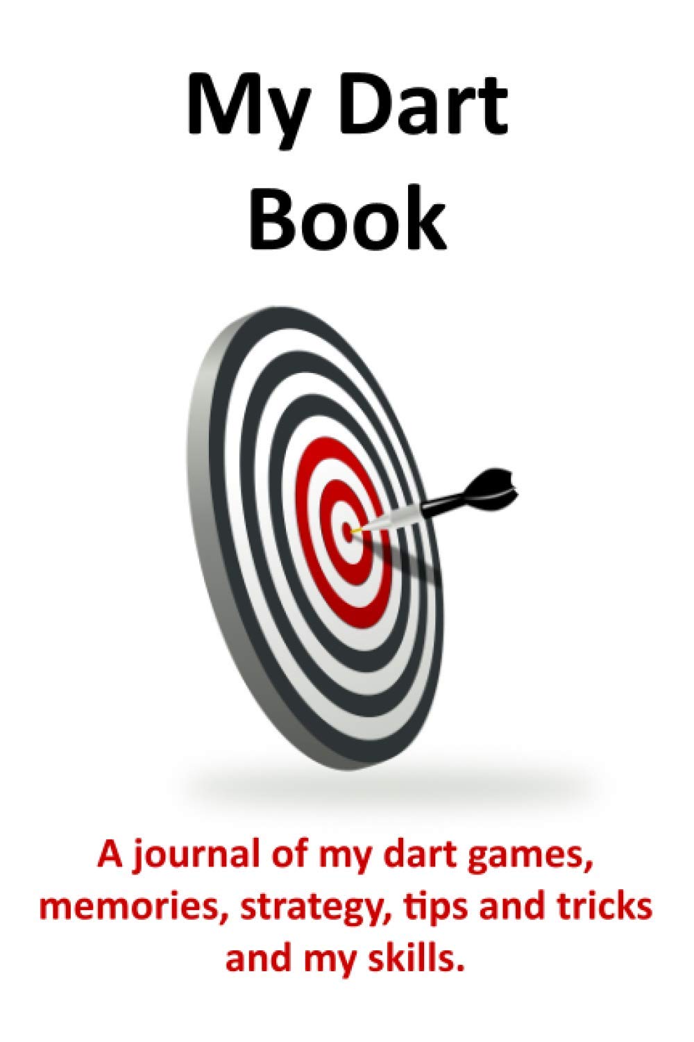 My Dart Book. A journal of my dart games, memories, strategy, tips and tricks and my skills.: Dart B