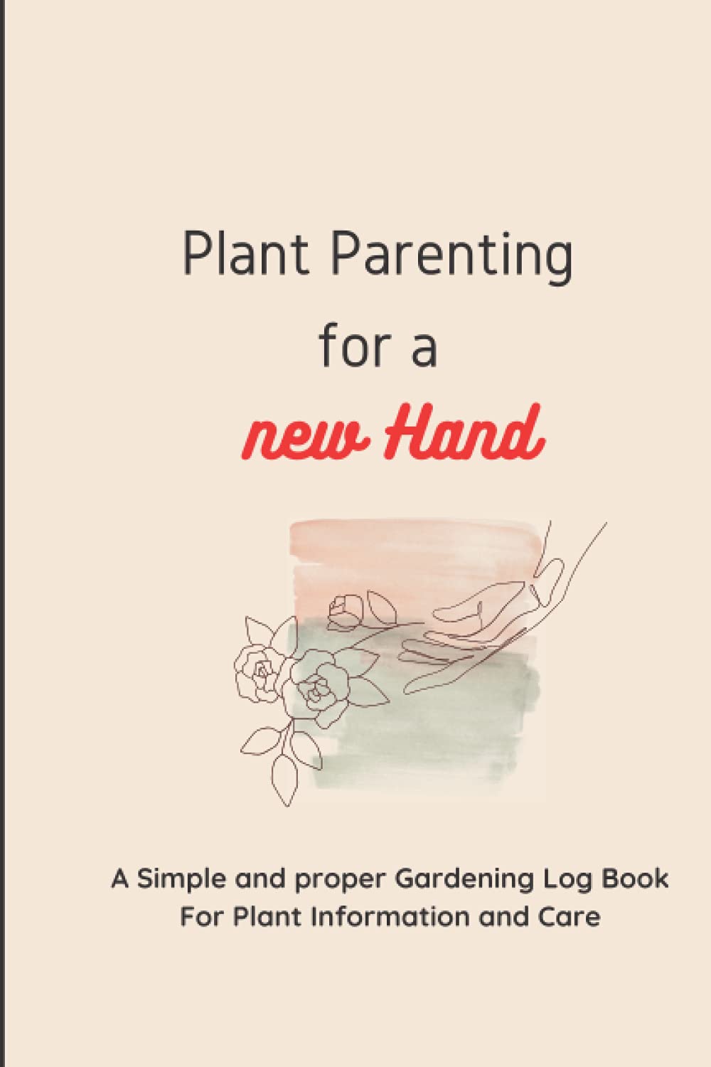PLANT PARENTING FOR A NEW HAND: Plant | Gardening | Lawn | Gardening planner | Gardening logbook for beginners | Simple and easy gardening logbook for all | Planting |