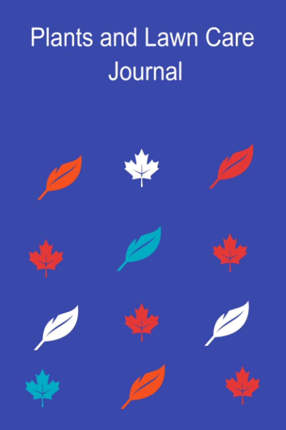 Plants and Lawn Care Journal/Log Book : Plants and Lawn Care Journal : The Garden Journal, Planner and Log Book : The Gardener's Logbook