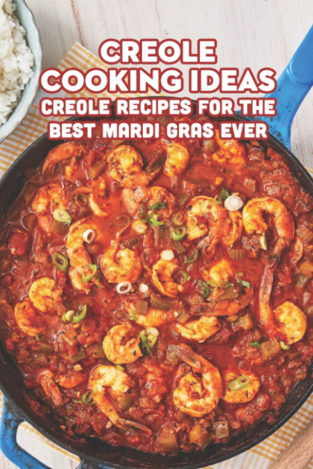Creole Cooking Ideas: Creole Recipes for The Best Mardi Gras Ever: Easy Creole Recipes