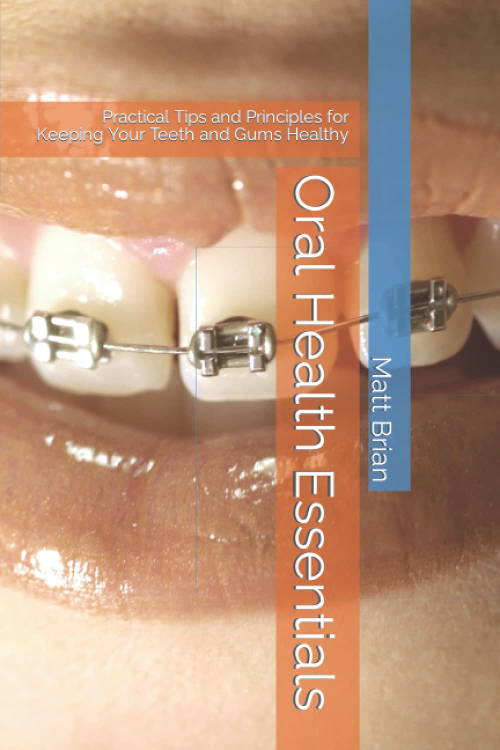 Oral Health Essentials: Practical Tips and Principles for Keeping Your Teeth and Gums Healthy