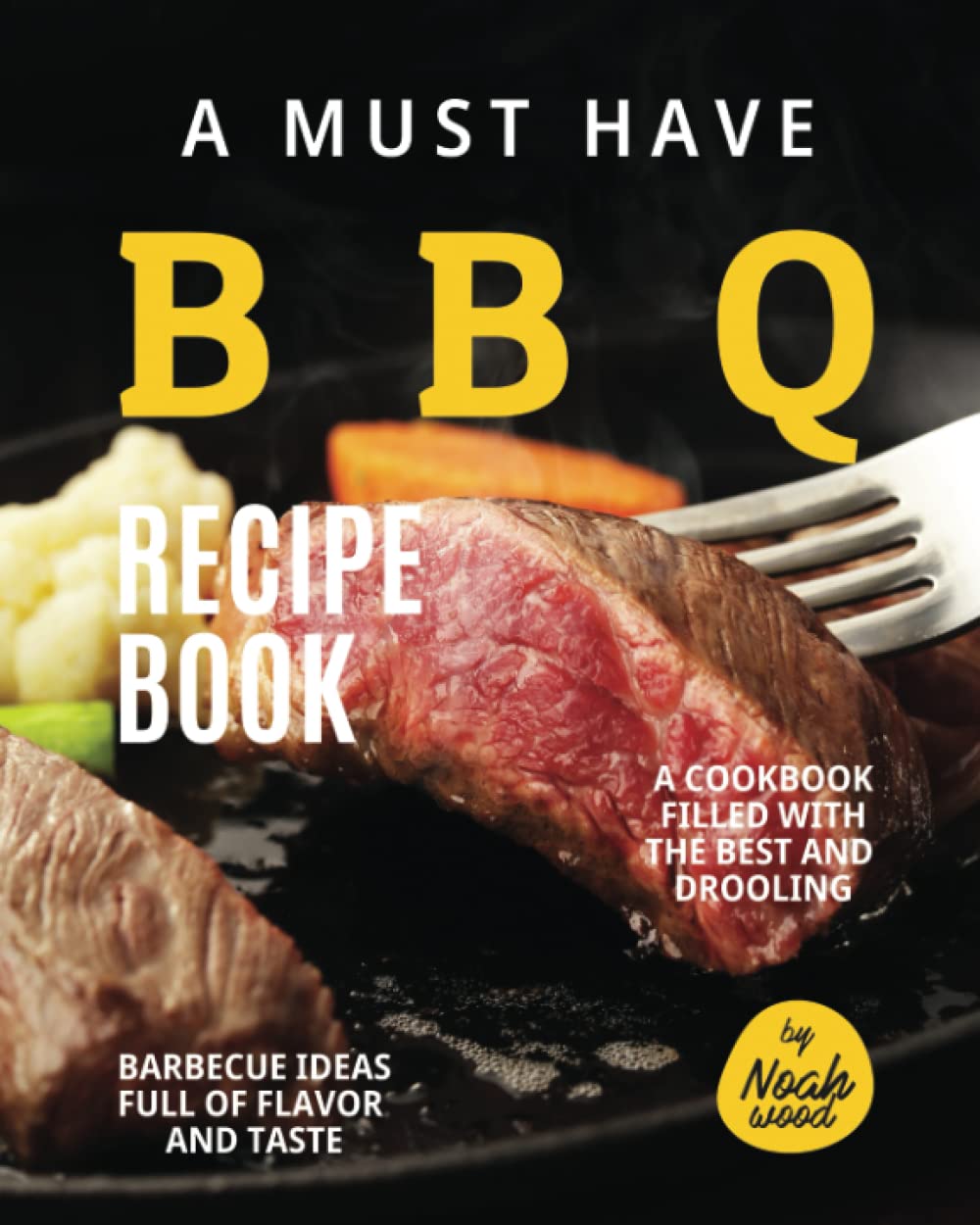 A Must Have BBQ Recipe Book: A Cookbook Filled with The Best and Drooling Barbecue Ideas Full of Flavor and Taste