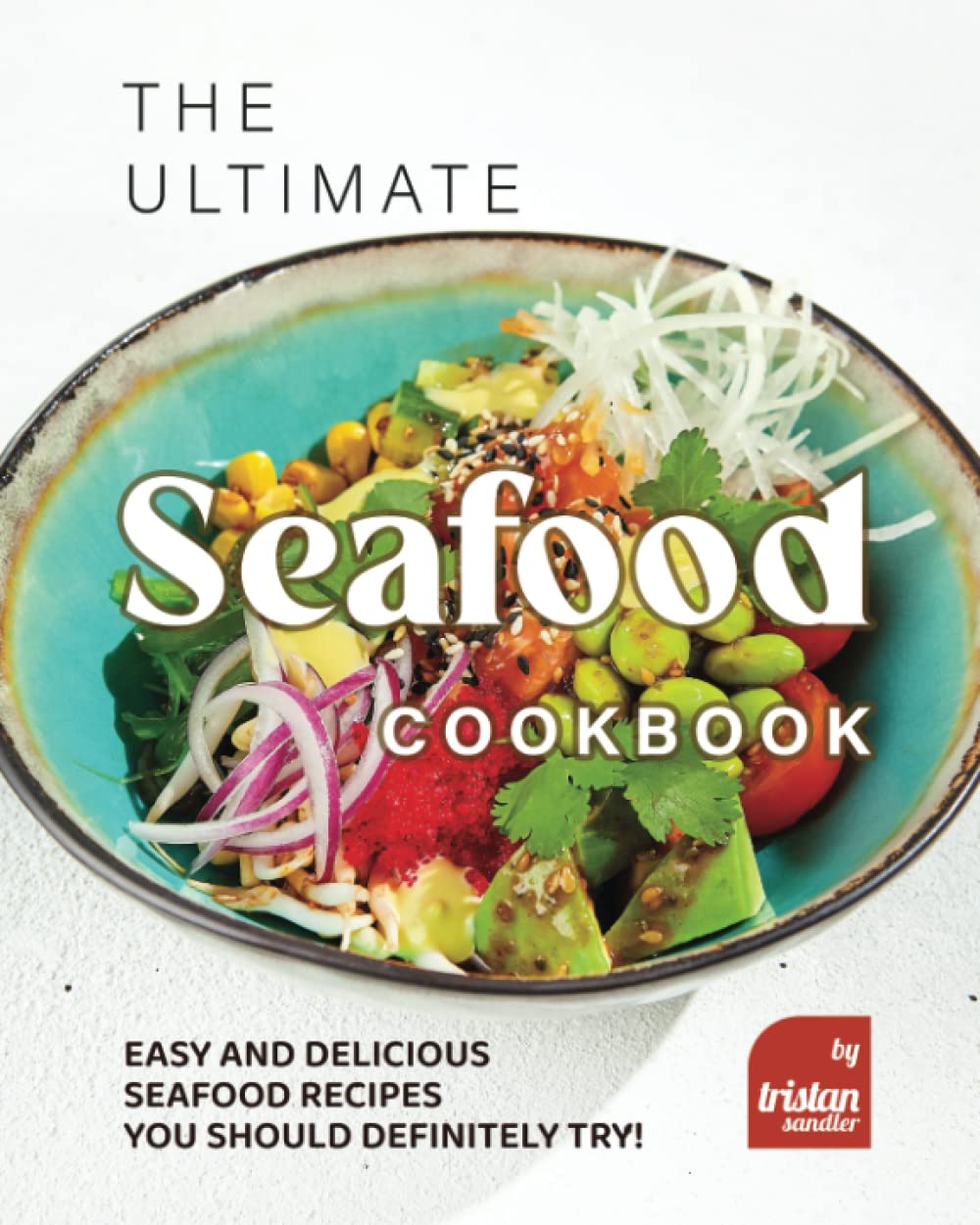 The Ultimate Seafood Cookbook: Easy and Delicious Seafood Recipes You Should Definitely Try!