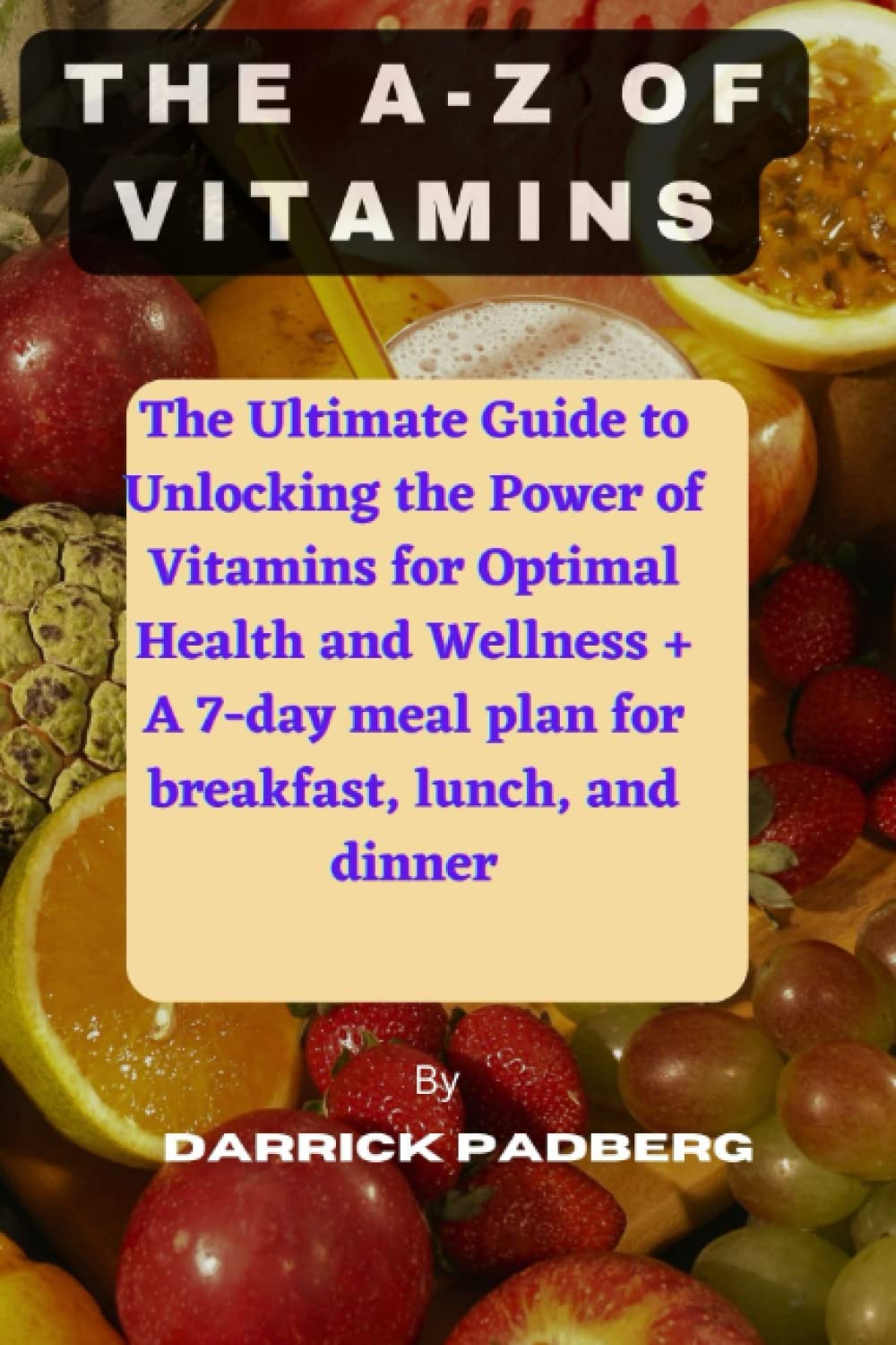 THE A-Z OF VITAMINS: The Ultimate Guide to Unlocking the Power of Vitamins for Optimal Health and We