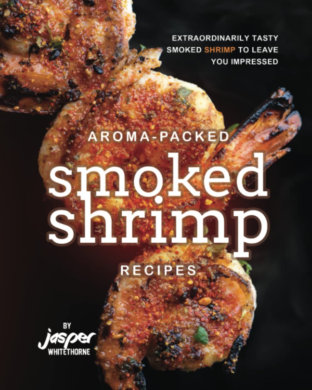 Aroma-Packed Smoked Shrimp Recipes: Extraordinarily Tasty Smoked Shrimp to Leave You Impressed