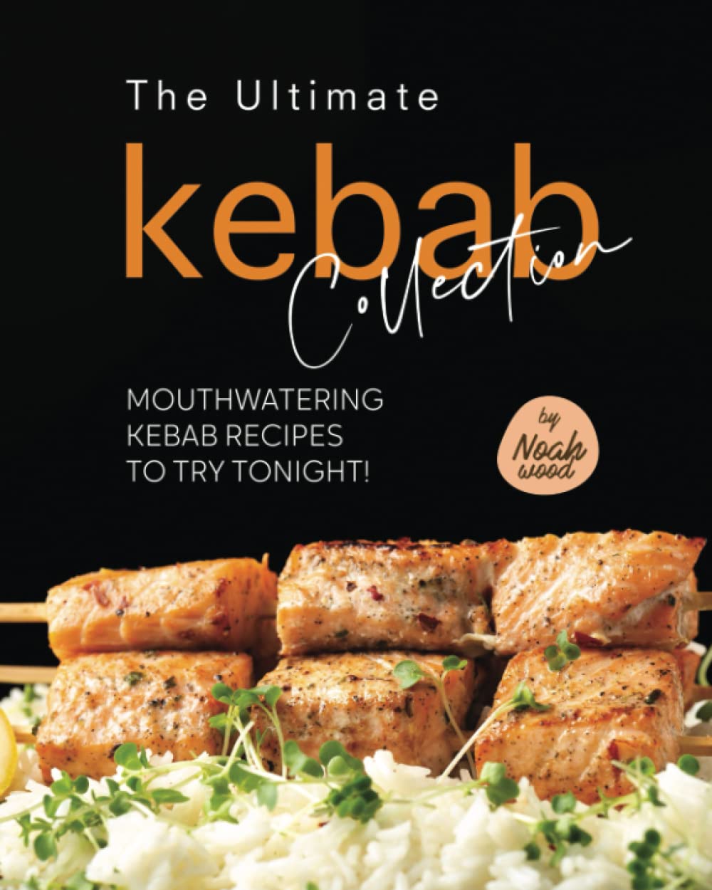 The Ultimate Kebab Collection: Mouthwatering Kebab Recipes to Try Tonight!