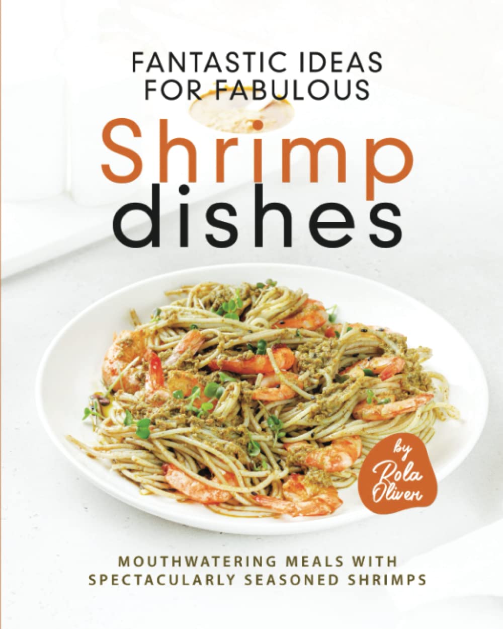 Fantastic Ideas for Fabulous Shrimp Dishes: Mouthwatering Meals with Spectacularly Seasoned Shrimps
