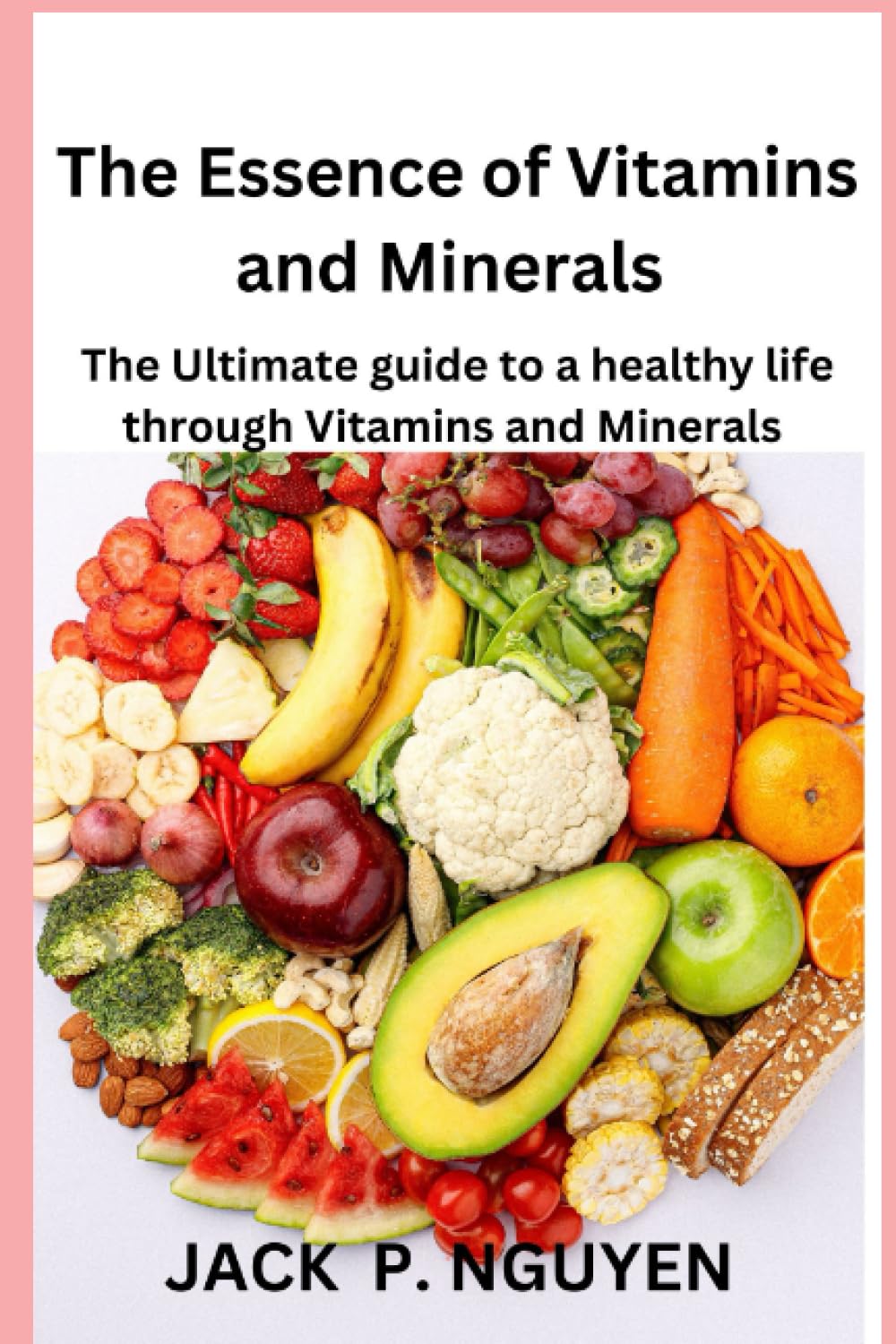 The Essence of Vitamins and Minerals: The Ultimate guide to a healthy life through Vitamins and Minerals