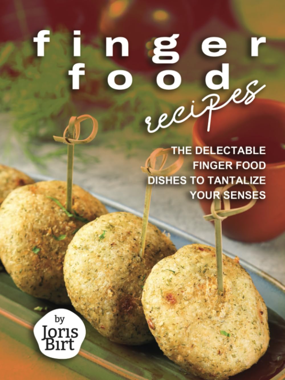 Finger Food Recipes: The Delectable Finger Food Dishes to Tantalize Your Senses