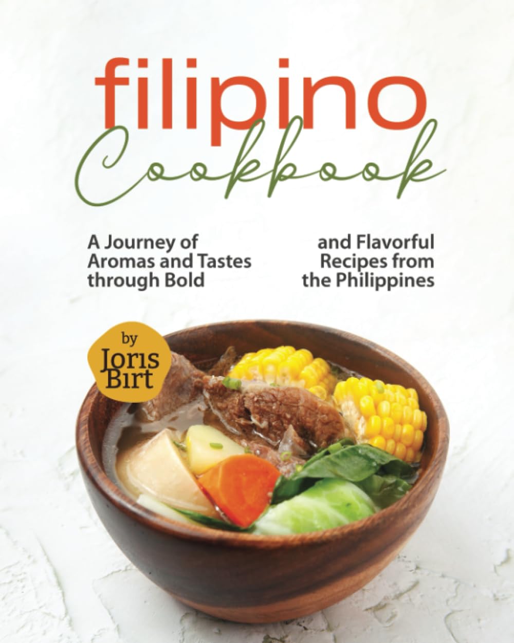 Filipino Cookbook: A Journey of Aromas and Tastes through Bold and Flavorful Recipes from the Philippines