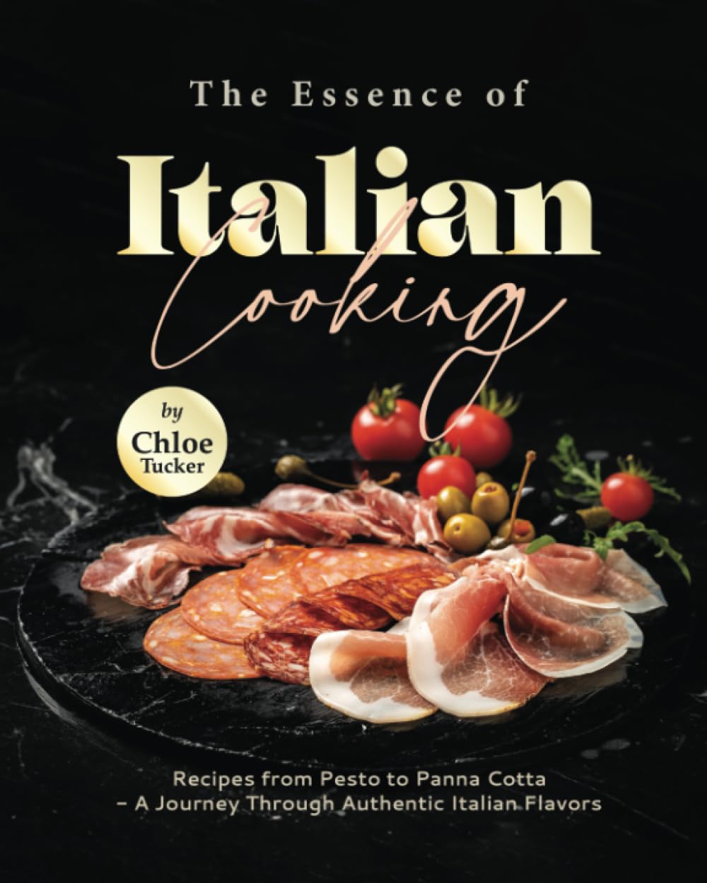 The Essence of Italian Cooking: Recipes from Pesto to Panna Cotta - A Journey Through Authentic Ital