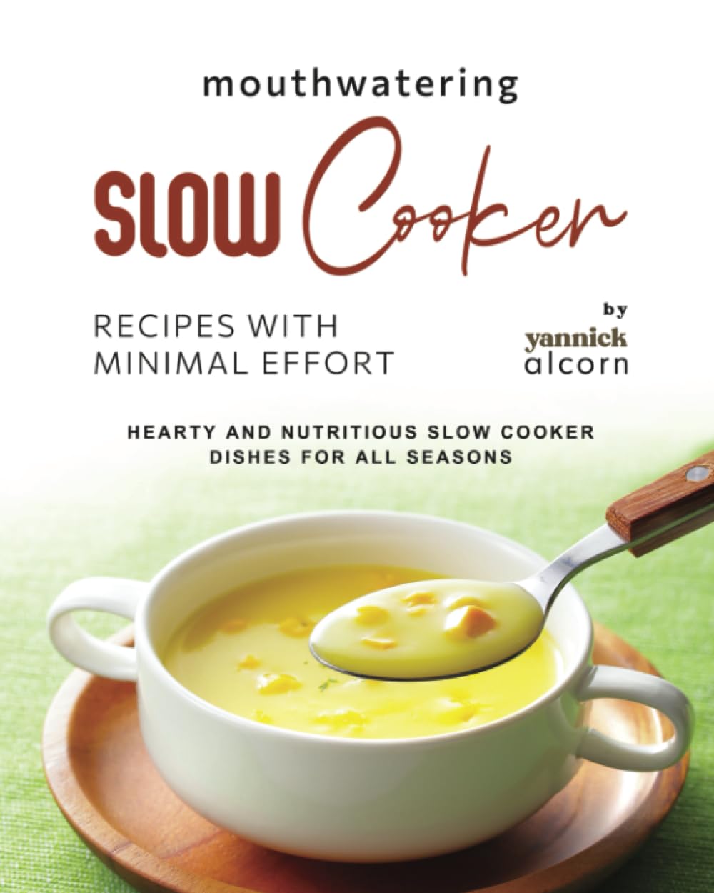 Mouthwatering Slow Cooker Recipes with Minimal Effort: Hearty and Nutritious Slow Cooker Dishes for All Seasons