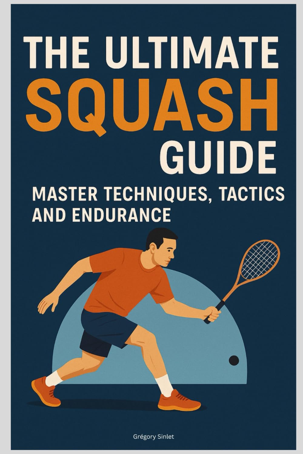 The Ultimate Squash Guide: Master Techniques, Tactics and Endurance